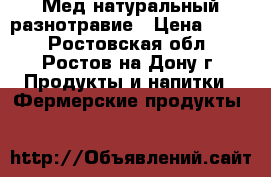 Мед натуральный разнотравие › Цена ­ 250 - Ростовская обл., Ростов-на-Дону г. Продукты и напитки » Фермерские продукты   